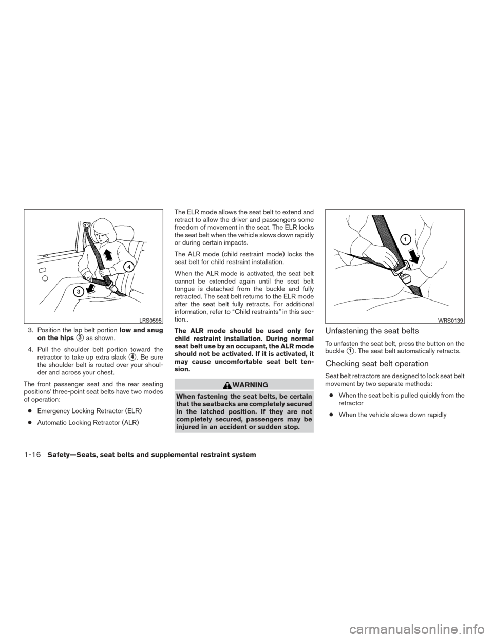 NISSAN ALTIMA 2015 L33 / 5.G Owners Manual 3. Position the lap belt portionlow and snug
on the hips
3as shown.
4. Pull the shoulder belt portion toward the retractor to take up extra slack
4. Be sure
the shoulder belt is routed over your sho