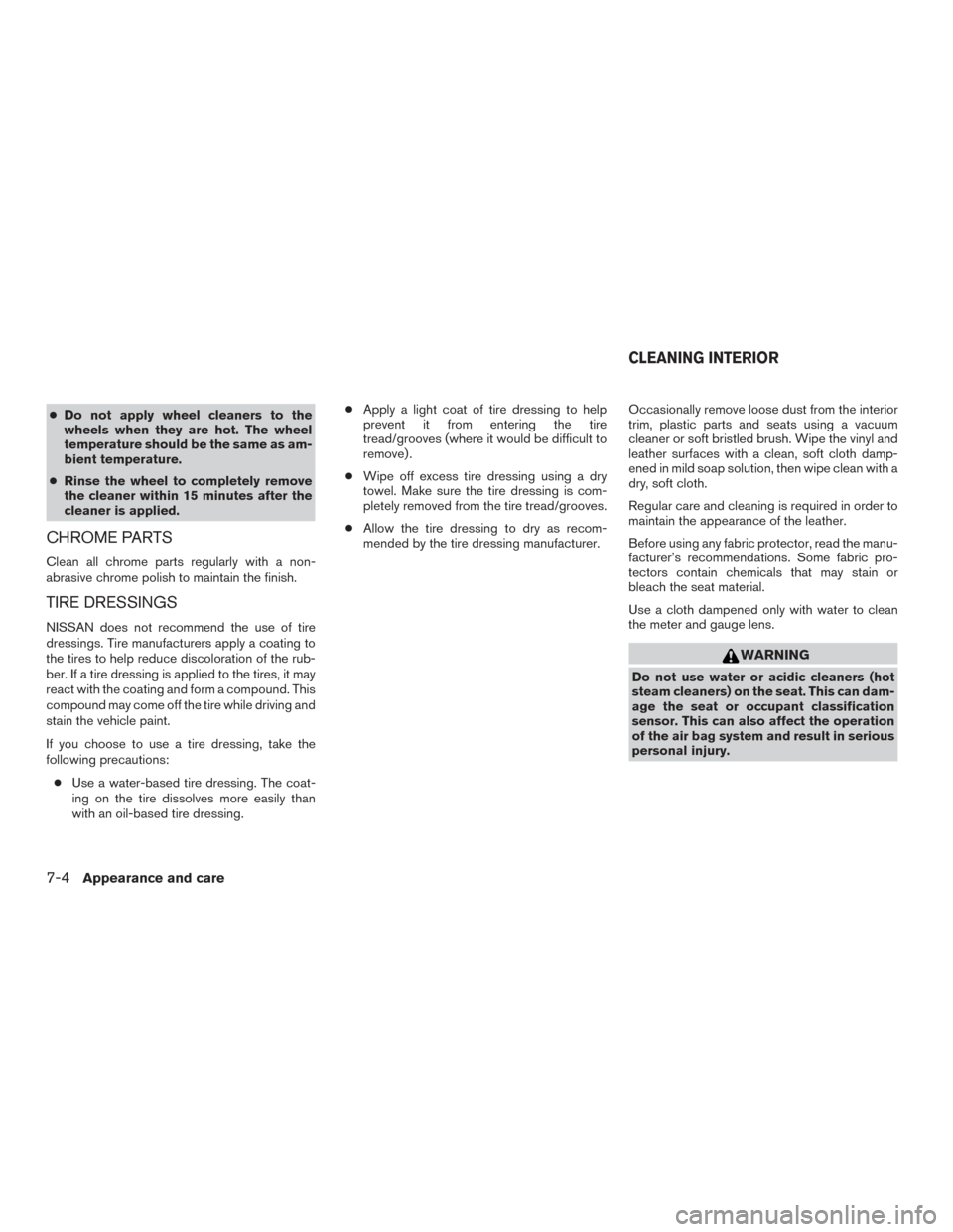 NISSAN ALTIMA 2015 L33 / 5.G Owners Manual ●Do not apply wheel cleaners to the
wheels when they are hot. The wheel
temperature should be the same as am-
bient temperature.
● Rinse the wheel to completely remove
the cleaner within 15 minute