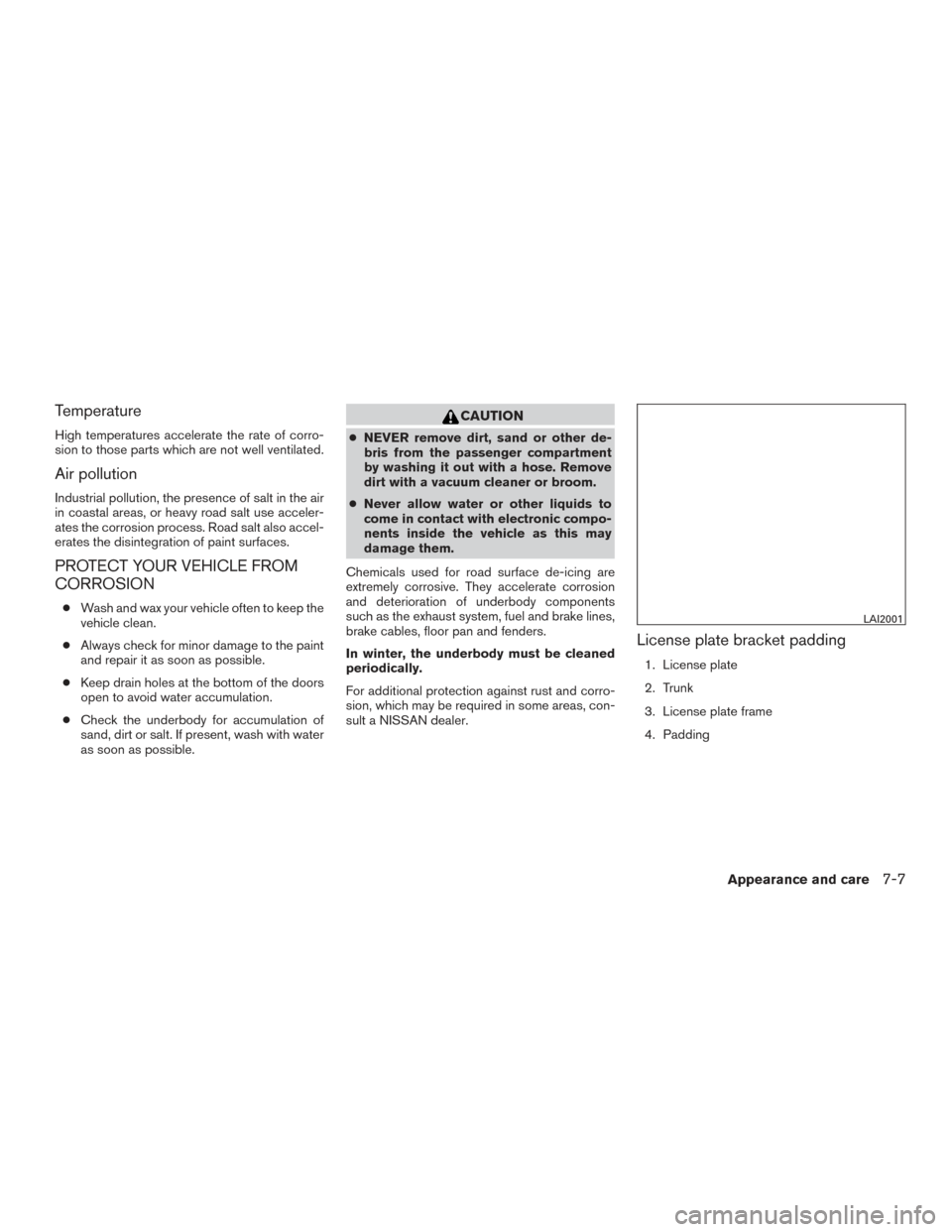 NISSAN ALTIMA 2015 L33 / 5.G Owners Manual Temperature
High temperatures accelerate the rate of corro-
sion to those parts which are not well ventilated.
Air pollution
Industrial pollution, the presence of salt in the air
in coastal areas, or NISSAN ALTIMA 2015 L33 / 5.G Owners Manual Temperature
High temperatures accelerate the rate of corro-
sion to those parts which are not well ventilated.
Air pollution
Industrial pollution, the presence of salt in the air
in coastal areas, or
