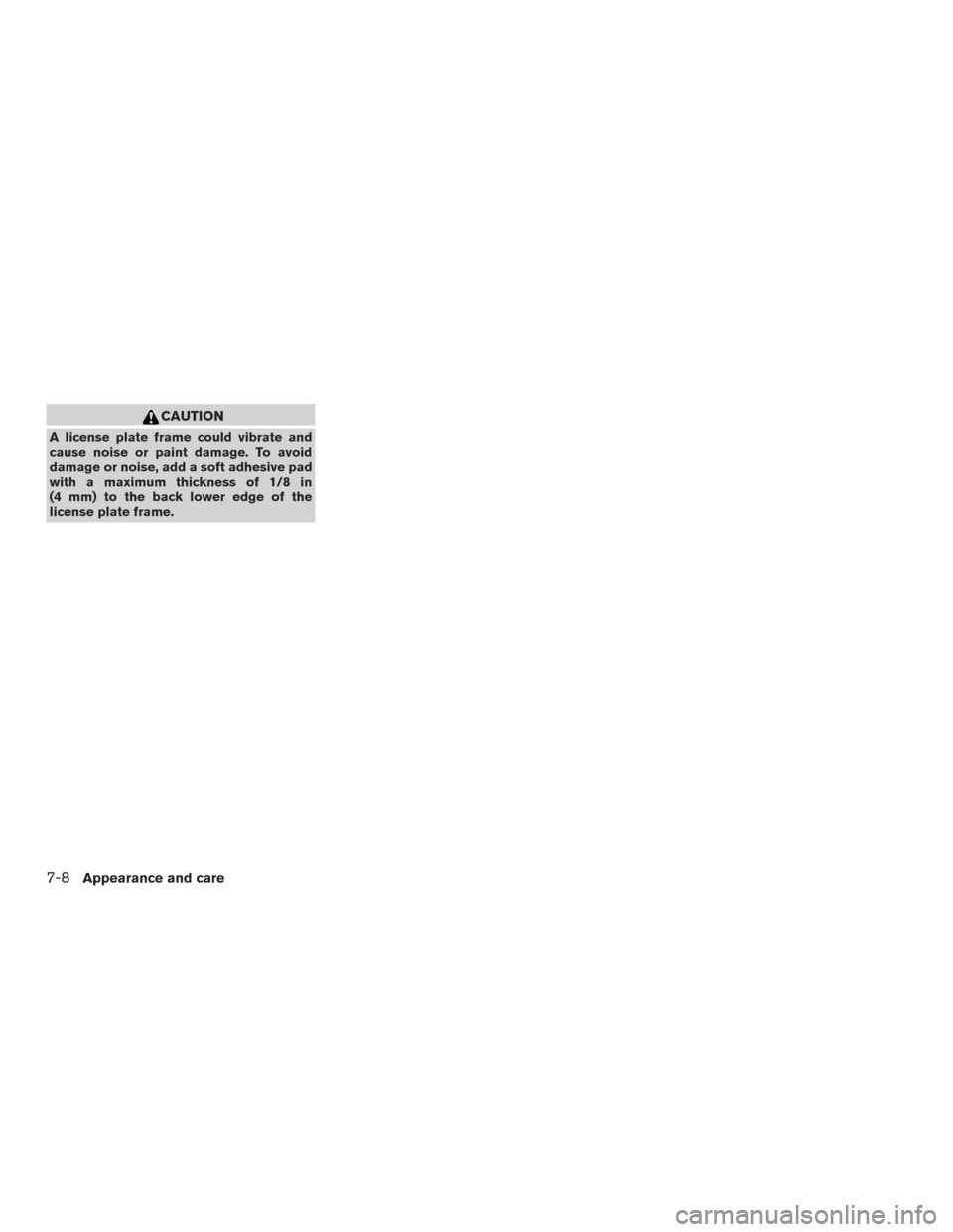 NISSAN ALTIMA 2015 L33 / 5.G Owners Manual CAUTION
A license plate frame could vibrate and
cause noise or paint damage. To avoid
damage or noise, add a soft adhesive pad
with a maximum thickness of 1/8 in
(4 mm) to the back lower edge of the
l