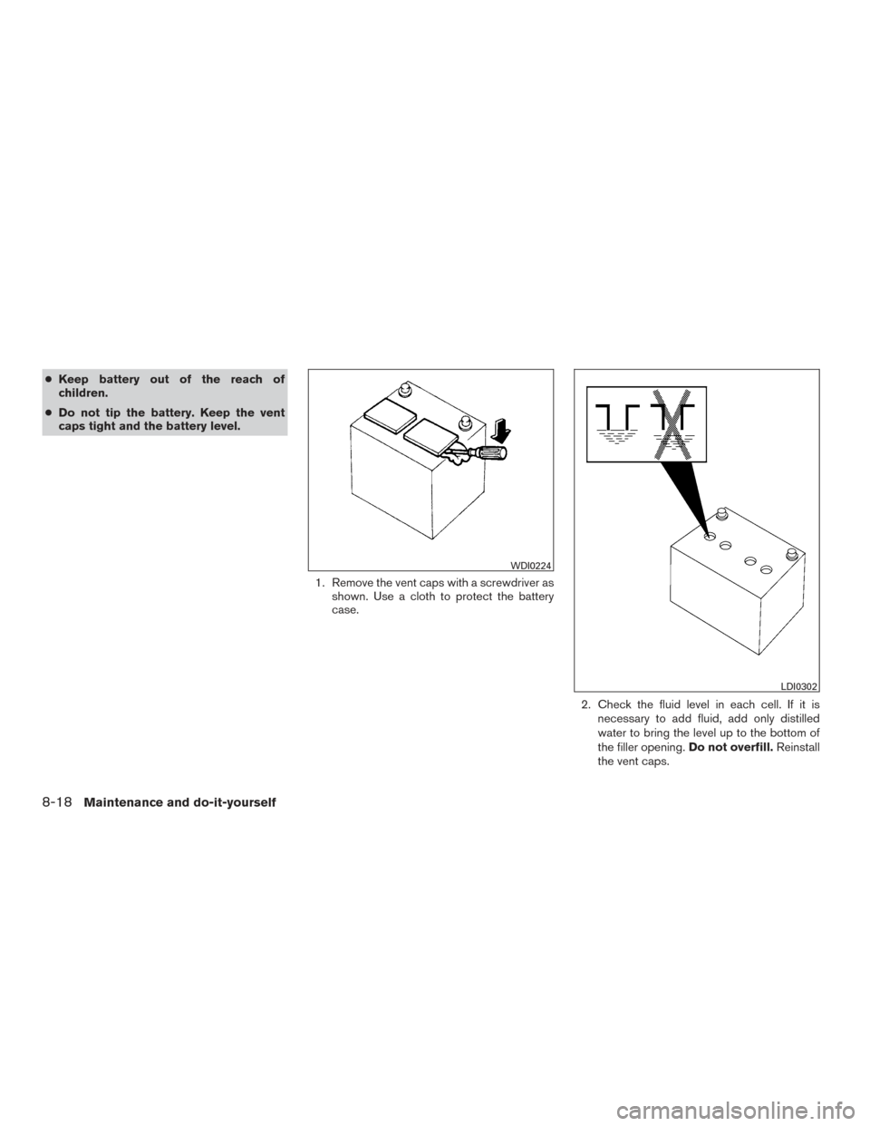 NISSAN ALTIMA 2015 L33 / 5.G Owners Manual ●Keep battery out of the reach of
children.
● Do not tip the battery. Keep the vent
caps tight and the battery level.
1. Remove the vent caps with a screwdriver asshown. Use a cloth to protect the