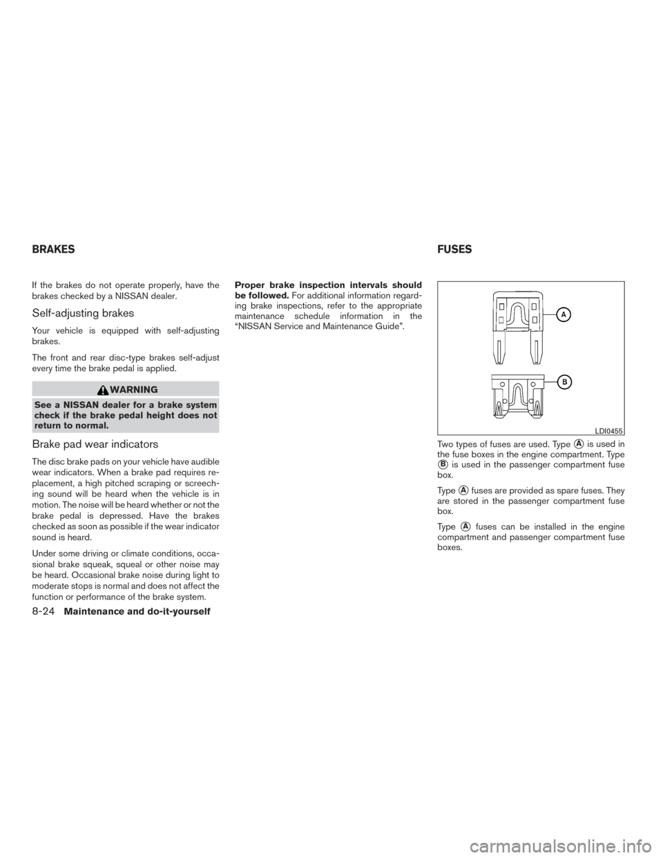 NISSAN ALTIMA 2015 L33 / 5.G Owners Manual If the brakes do not operate properly, have the
brakes checked by a NISSAN dealer.
Self-adjusting brakes
Your vehicle is equipped with self-adjusting
brakes.
The front and rear disc-type brakes self-a