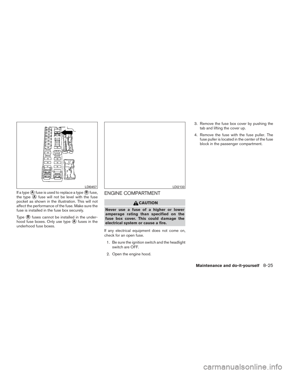 NISSAN ALTIMA 2015 L33 / 5.G Owners Manual If a typeAfuse is used to replace a typeBfuse,
the type
Afuse will not be level with the fuse
pocket as shown in the illustration. This will not
affect the performance of the fuse. Make sure the
fu