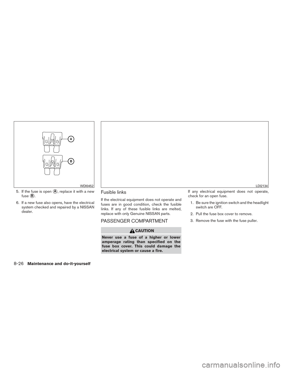 NISSAN ALTIMA 2015 L33 / 5.G Owners Manual 5. If the fuse is openA, replace it with a new
fuse
B.
6. If a new fuse also opens, have the electrical system checked and repaired by a NISSAN
dealer.Fusible links
If the electrical equipment does 