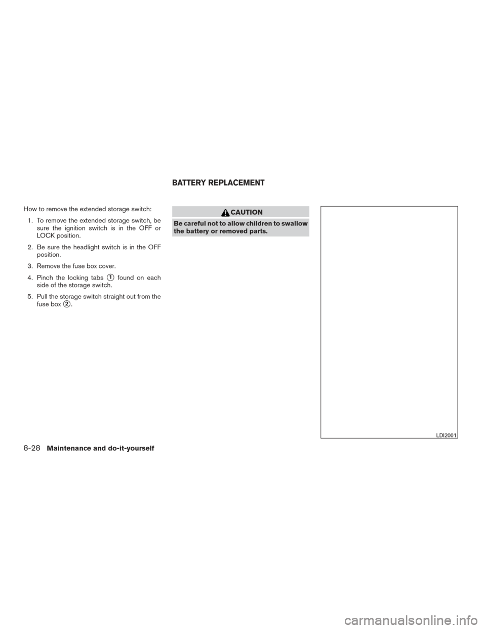 NISSAN ALTIMA 2015 L33 / 5.G Owners Manual How to remove the extended storage switch:1. To remove the extended storage switch, be sure the ignition switch is in the OFF or
LOCK position.
2. Be sure the headlight switch is in the OFF position.
