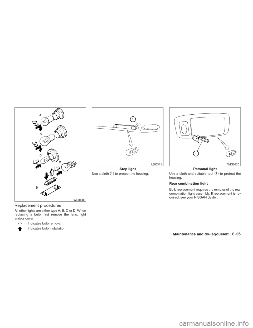 NISSAN ALTIMA 2015 L33 / 5.G Owners Manual Replacement procedures
All other lights are either type A, B, C or D. When
replacing a bulb, first remove the lens, light
and/or cover.
Indicates bulb removal
Indicates bulb installationUse a cloth
1