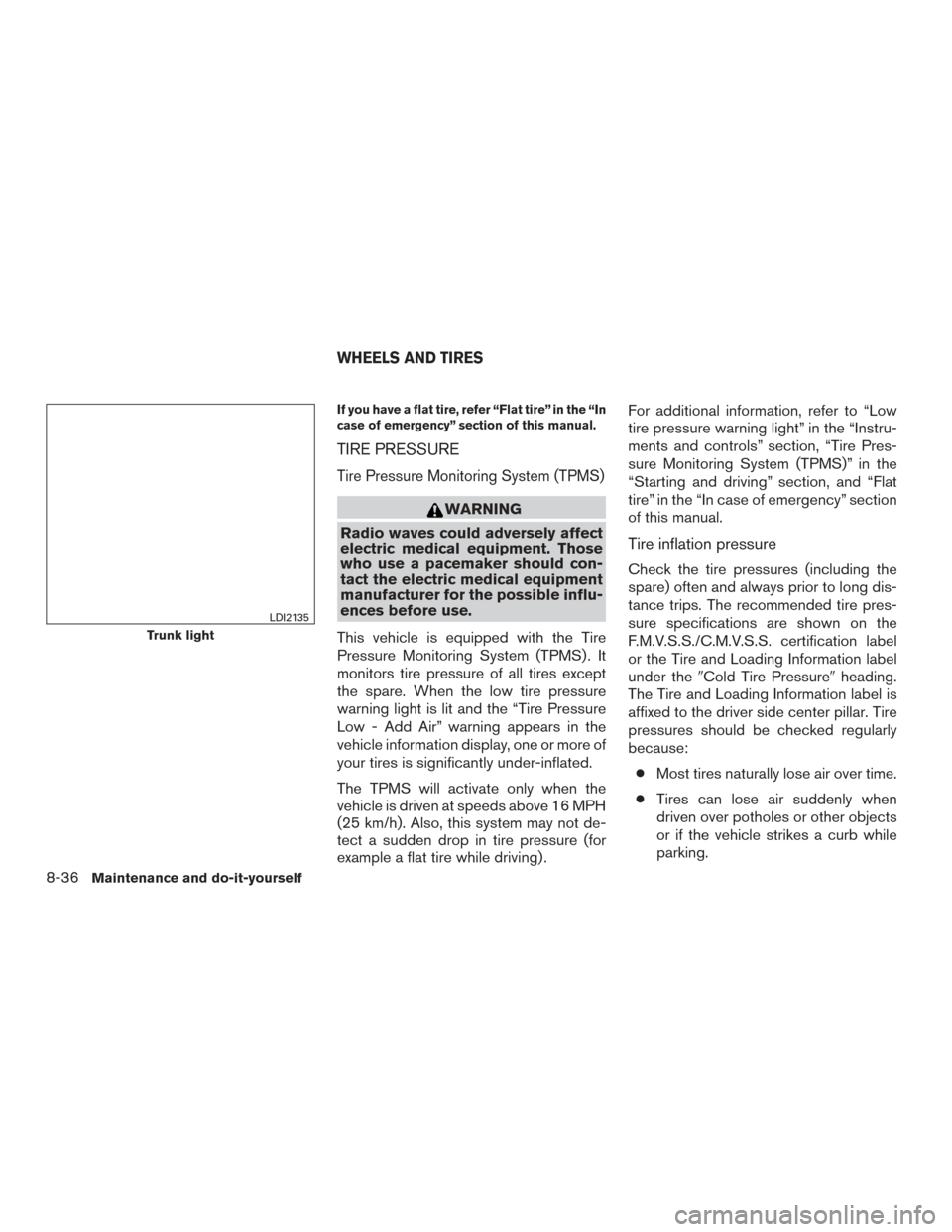 NISSAN ALTIMA 2015 L33 / 5.G Owners Manual If you have a flat tire, refer “Flat tire” in the “In
case of emergency” section of this manual.
TIRE PRESSURE
Tire Pressure Monitoring System (TPMS)
WARNING
Radio waves could adversely affect