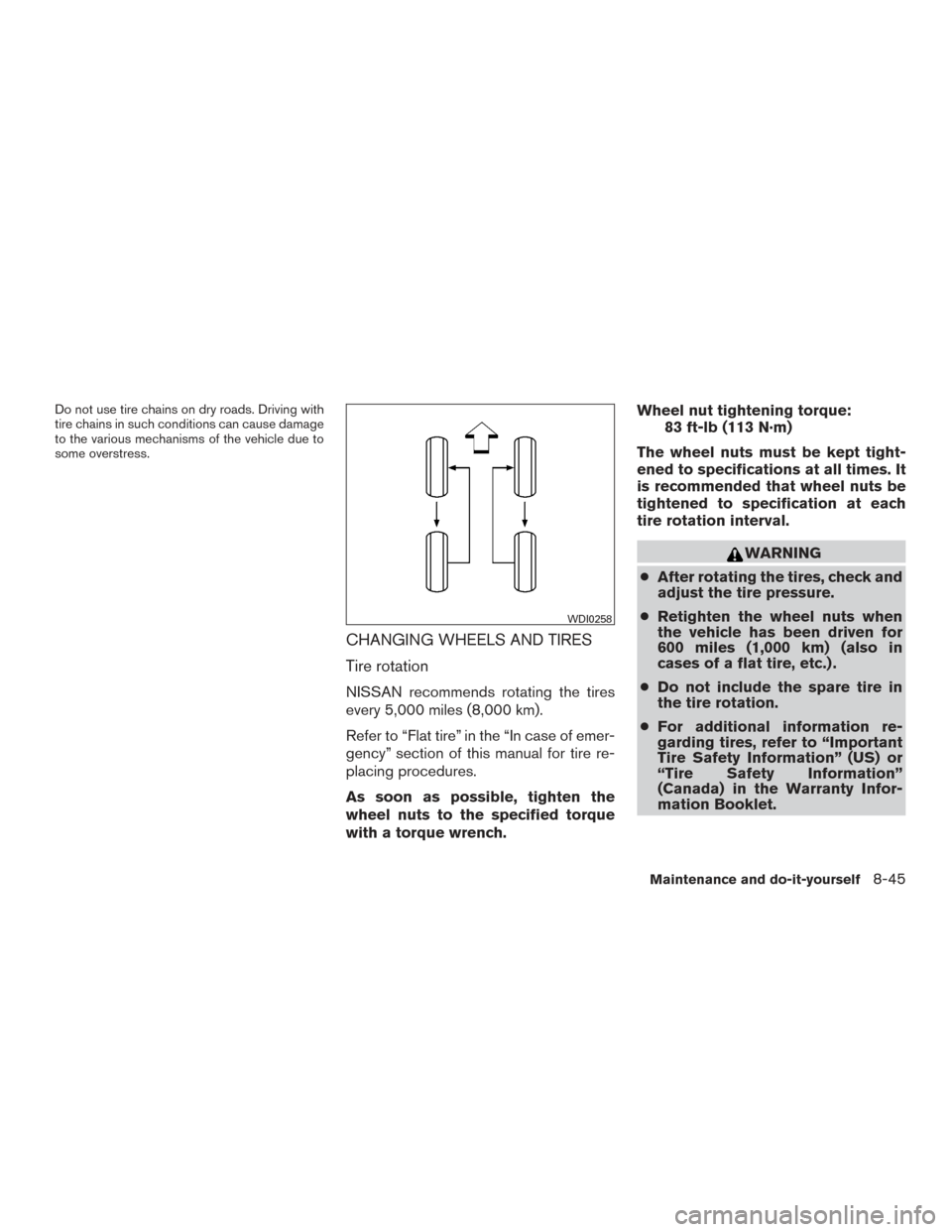 NISSAN ALTIMA 2015 L33 / 5.G Owners Manual Do not use tire chains on dry roads. Driving with
tire chains in such conditions can cause damage
to the various mechanisms of the vehicle due to
some overstress.
CHANGING WHEELS AND TIRES
Tire rotati