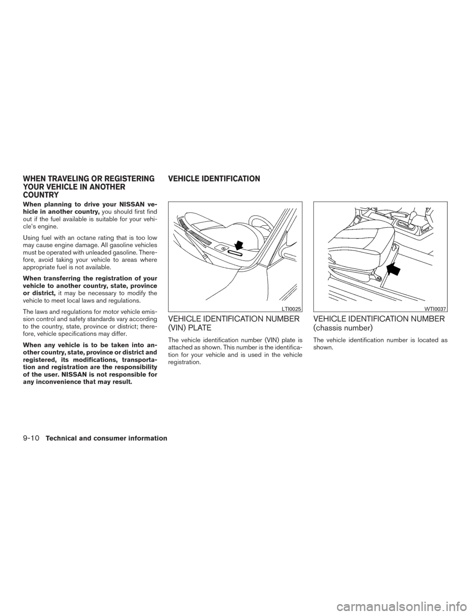 NISSAN ALTIMA 2015 L33 / 5.G Owners Manual When planning to drive your NISSAN ve-
hicle in another country,you should first find
out if the fuel available is suitable for your vehi-
cle’s engine.
Using fuel with an octane rating that is too 