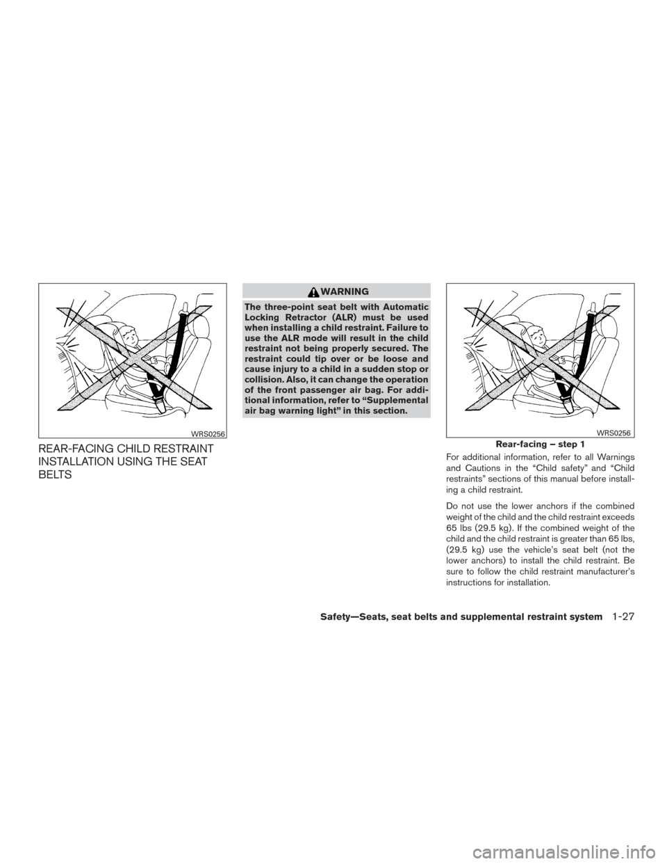 NISSAN ALTIMA 2015 L33 / 5.G Service Manual REAR-FACING CHILD RESTRAINT
INSTALLATION USING THE SEAT
BELTS
WARNING
The three-point seat belt with Automatic
Locking Retractor (ALR) must be used
when installing a child restraint. Failure to
use th NISSAN ALTIMA 2015 L33 / 5.G Service Manual REAR-FACING CHILD RESTRAINT
INSTALLATION USING THE SEAT
BELTS
WARNING
The three-point seat belt with Automatic
Locking Retractor (ALR) must be used
when installing a child restraint. Failure to
use th