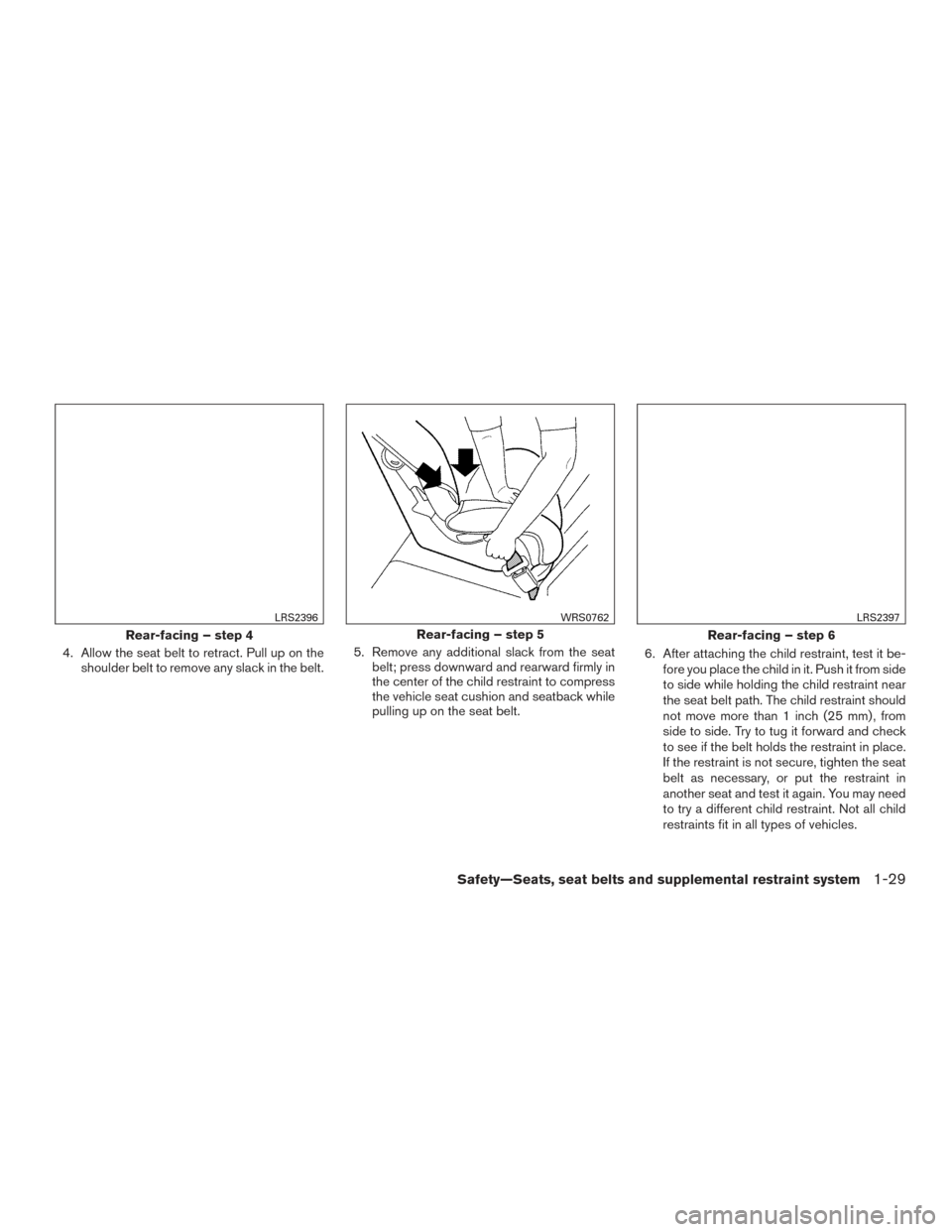 NISSAN ALTIMA 2015 L33 / 5.G Owners Manual 4. Allow the seat belt to retract. Pull up on theshoulder belt to remove any slack in the belt. 5. Remove any additional slack from the seat
belt; press downward and rearward firmly in
the center of t