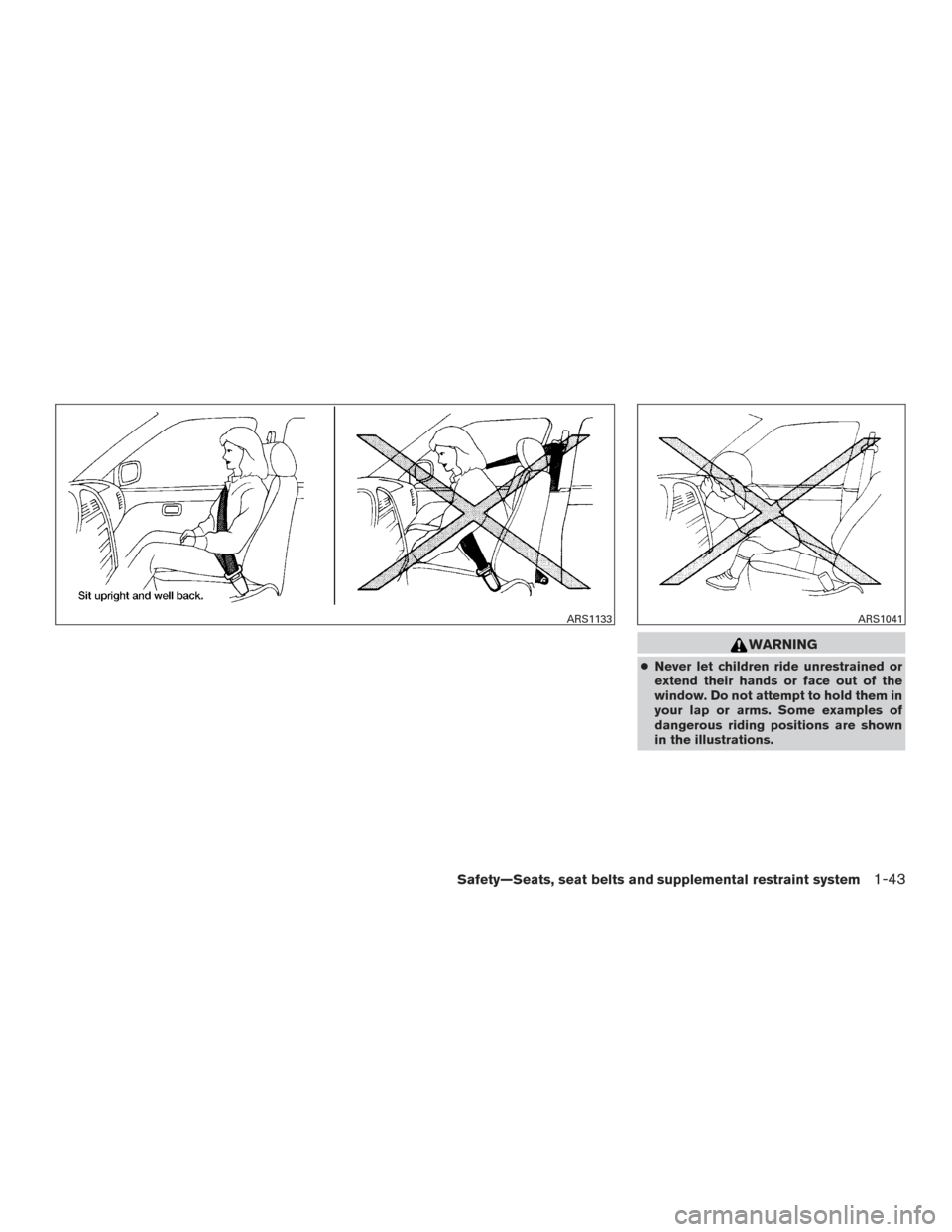 NISSAN ALTIMA 2015 L33 / 5.G Repair Manual WARNING
●Never let children ride unrestrained or
extend their hands or face out of the
window. Do not attempt to hold them in
your lap or arms. Some examples of
dangerous riding positions are shown
