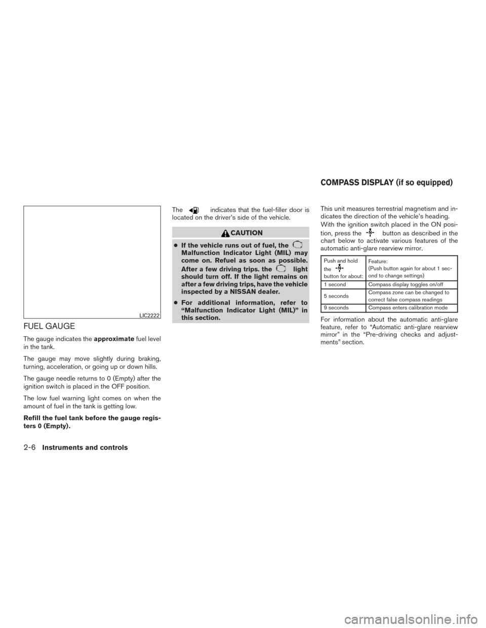 NISSAN ALTIMA 2015 L33 / 5.G Owners Manual FUEL GAUGE
The gauge indicates theapproximatefuel level
in the tank.
The gauge may move slightly during braking,
turning, acceleration, or going up or down hills.
The gauge needle returns to 0 (Empty)