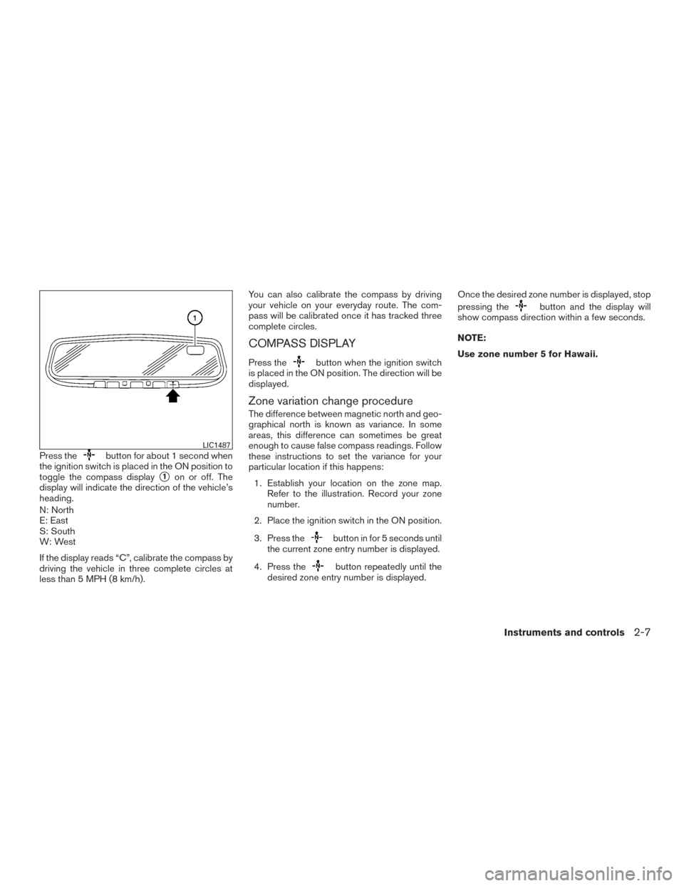 NISSAN ALTIMA 2015 L33 / 5.G Owners Manual Press thebutton for about 1 second when
the ignition switch is placed in the ON position to
toggle the compass display
1on or off. The
display will indicate the direction of the vehicle’s
heading.
