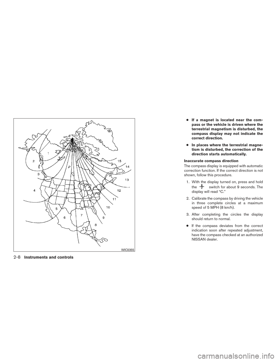 NISSAN ALTIMA 2015 L33 / 5.G Manual Online ●If a magnet is located near the com-
pass or the vehicle is driven where the
terrestrial magnetism is disturbed, the
compass display may not indicate the
correct direction.
● In places where the 