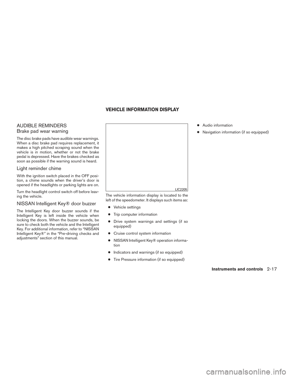 NISSAN ALTIMA 2015 L33 / 5.G Owners Manual AUDIBLE REMINDERS
Brake pad wear warning
The disc brake pads have audible wear warnings.
When a disc brake pad requires replacement, it
makes a high pitched scraping sound when the
vehicle is in motio NISSAN ALTIMA 2015 L33 / 5.G Owners Manual AUDIBLE REMINDERS
Brake pad wear warning
The disc brake pads have audible wear warnings.
When a disc brake pad requires replacement, it
makes a high pitched scraping sound when the
vehicle is in motio