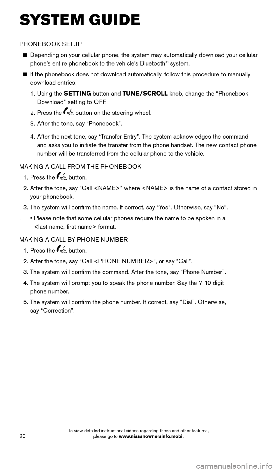 NISSAN ALTIMA 2015 L33 / 5.G Quick Reference Guide 20
SYSTEM GUIDE 
PHONEBOOK SETUP
 
   Depending on your cellular phone, the system may automatically download \
your cellular 
phone’s entire phonebook to the vehicle’s Bluetooth® system.
 
    I