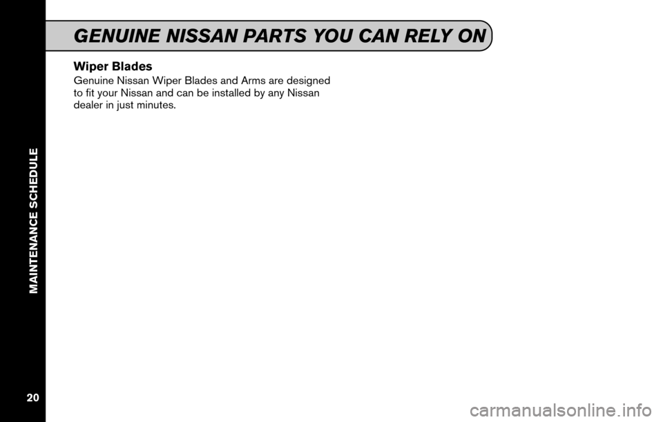 NISSAN 370Z COUPE 2015 Z34 Service And Maintenance Guide Wiper Blades
Genuine Nissan Wiper Blades and Arms are designed
to fit your Nissan and can be installed by any Nissan
dealer in just minutes.
GENUINE NISSAN PARTS YOU CAN RELY ON
MAINTENANCE SCHEDULE
2