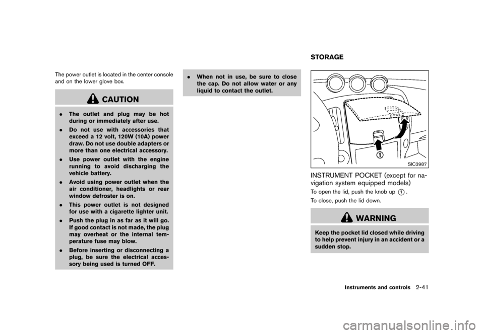 NISSAN 370Z COUPE 2015 Z34 Owners Manual �������
�> �(�G�L�W� ����� �� �� �0�R�G�H�O� �=���� �@
The power outlet is located in the center console
and on the lower glove box.
CAUTION
.The outlet and plug may be hot
durin