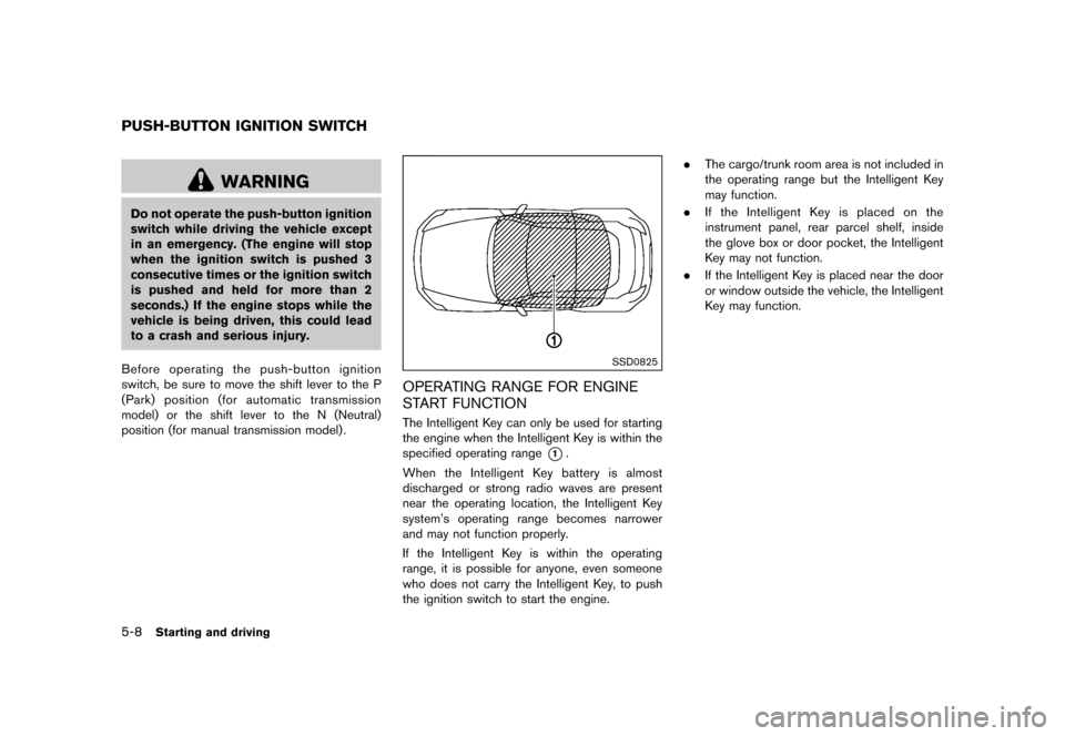 NISSAN 370Z COUPE 2015 Z34 User Guide �������
�> �(�G�L�W� ����� �� �� �0�R�G�H�O� �=���� �@
5-8Starting and driving
GUID-48C15251-DE29-4EB1-B510-12D60FD674E2
WARNING
Do not operate the push-button ignition
switch wh