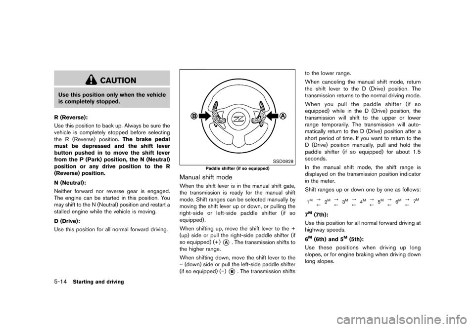 NISSAN 370Z COUPE 2015 Z34 Owners Manual �������
�> �(�G�L�W� ����� �� �� �0�R�G�H�O� �=���� �@
5-14Starting and driving
CAUTION
Use this position only when the vehicle
is completely stopped.
R (Reverse):
GUID-D73A39BF-