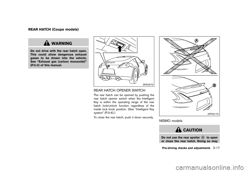 NISSAN 370Z ROADSTER 2015 Z34 Owners Manual �������
�> �(�G�L�W� ����� �� �� �0�R�G�H�O� �=���� �@
GUID-57519B38-B2FB-4880-87D5-BC611A47500F
WARNING
Do not drive with the rear hatch open.
This could allow dangerous exhaust