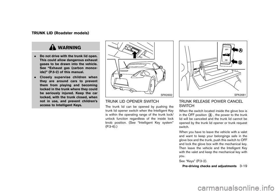 NISSAN 370Z ROADSTER 2015 Z34 Owners Manual �������
�> �(�G�L�W� ����� �� �� �0�R�G�H�O� �=���� �@
GUID-0B8CB1E3-32A0-4C4F-9206-081EAB74BCDF
WARNING
.Do not drive with the trunk lid open.
This could allow dangerous exhaust