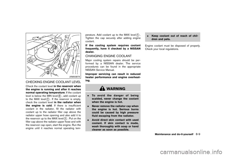 NISSAN 370Z ROADSTER 2015 Z34 Owners Manual �������
�> �(�G�L�W� ����� �� �� �0�R�G�H�O� �=���� �@
JVM0087X
CHECKING ENGINE COOLANT LEVELGUID-8D88E26B-6554-4240-9753-2F3C8FB26D07Check the coolant levelin the reservoir when