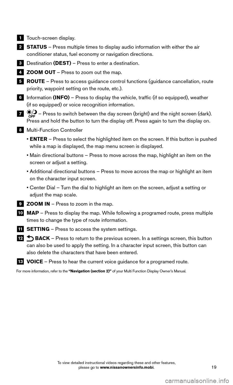 NISSAN 370Z ROADSTER 2015 Z34 Quick Reference Guide 19
1 Touch-screen display.
2 S TAT U S – Press multiple times to display audio information with either the air
conditioner status, fuel economy or navigation directions.
3 Destination (DEST NISSAN 370Z ROADSTER 2015 Z34 Quick Reference Guide 19
1 Touch-screen display.
2 S TAT U S – Press multiple times to display audio information with either the air
conditioner status, fuel economy or navigation directions.
3 Destination (DEST