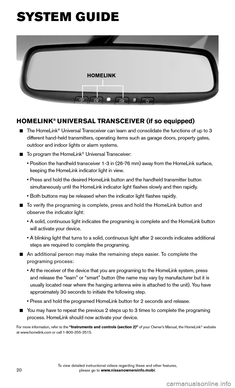 NISSAN 370Z ROADSTER 2015 Z34 Quick Reference Guide 20
HOMELINK® UNIVERSAL TRANSCEIVER (if so equipped)
The HomeLink® Universal Transceiver can learn and consolidate the functions of up to 3
different hand-held transmitters, operating items such NISSAN 370Z ROADSTER 2015 Z34 Quick Reference Guide 20
HOMELINK® UNIVERSAL TRANSCEIVER (if so equipped)
The HomeLink® Universal Transceiver can learn and consolidate the functions of up to 3
different hand-held transmitters, operating items such