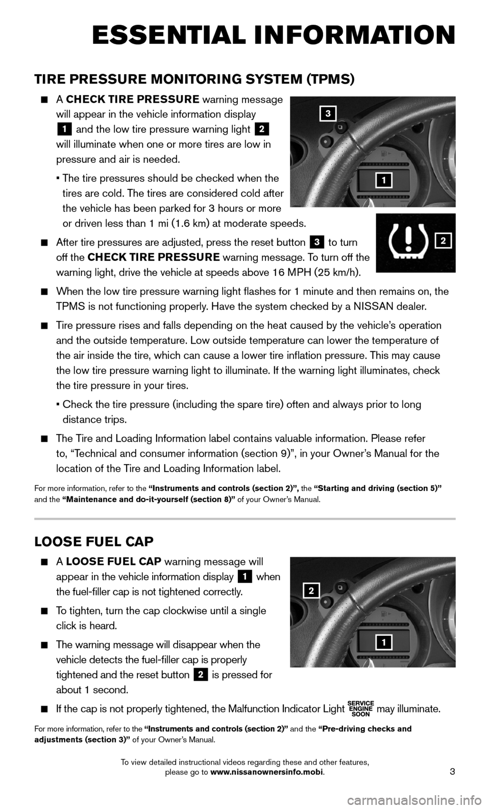 NISSAN 370Z ROADSTER 2015 Z34 Quick Reference Guide 3
LOOSE FUEL CAP
A LOOSE FUEL CAP warning message will
appear in the vehicle information display 1 when
the fuel-filler cap is not tightened correctly.
To tighten, turn the cap clockwise un NISSAN 370Z ROADSTER 2015 Z34 Quick Reference Guide 3
LOOSE FUEL CAP
A LOOSE FUEL CAP warning message will
appear in the vehicle information display 1 when
the fuel-filler cap is not tightened correctly.
To tighten, turn the cap clockwise un