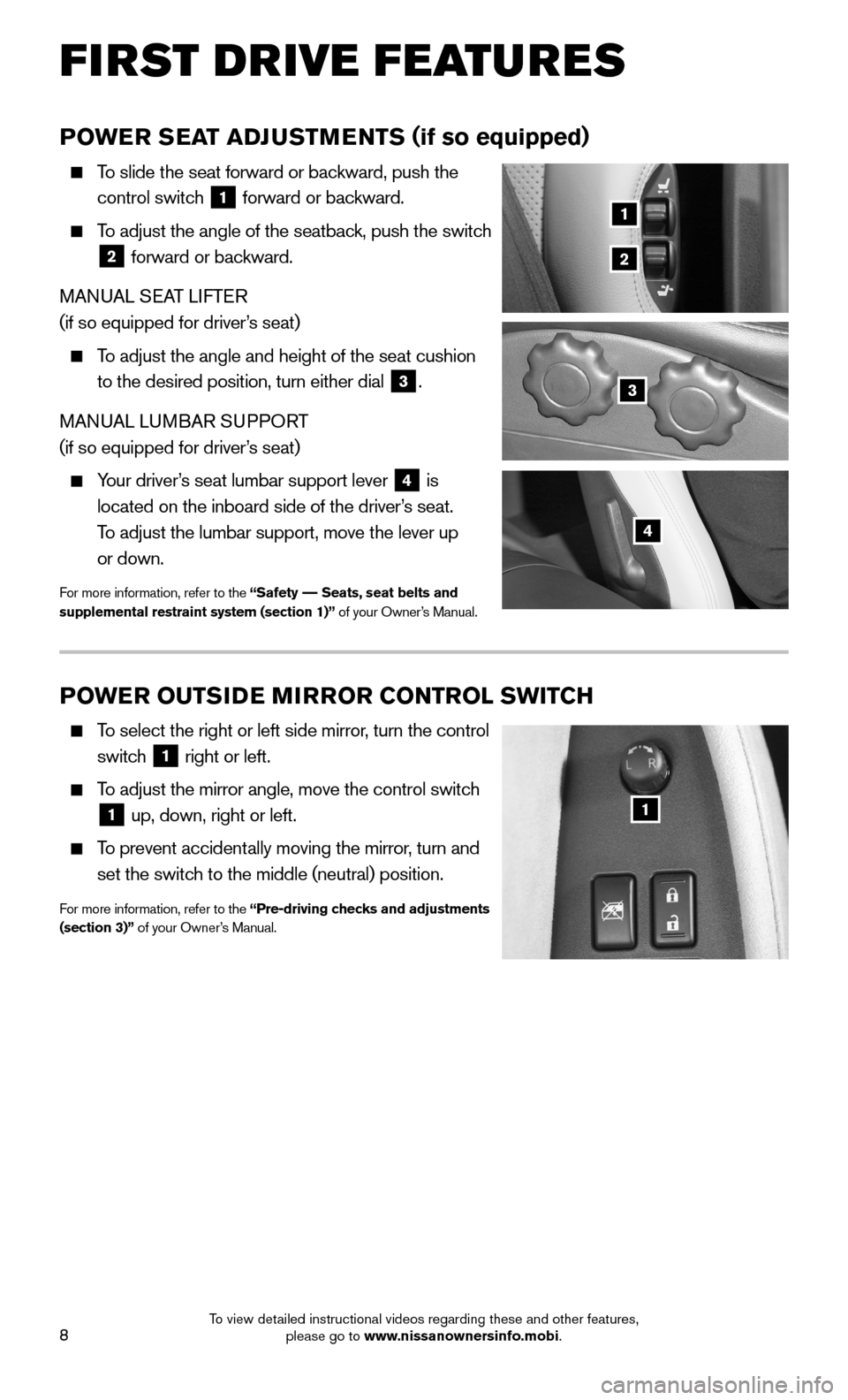 NISSAN 370Z ROADSTER 2015 Z34 Quick Reference Guide 8
FIRST DRIVE FEATURES
POWER SEAT ADJUSTMENTS (if so equipped)
To slide the seat forward or backward, push the
control switch 1 forward or backward.
To adjust the angle of the seatback, push NISSAN 370Z ROADSTER 2015 Z34 Quick Reference Guide 8
FIRST DRIVE FEATURES
POWER SEAT ADJUSTMENTS (if so equipped)
To slide the seat forward or backward, push the
control switch 1 forward or backward.
To adjust the angle of the seatback, push