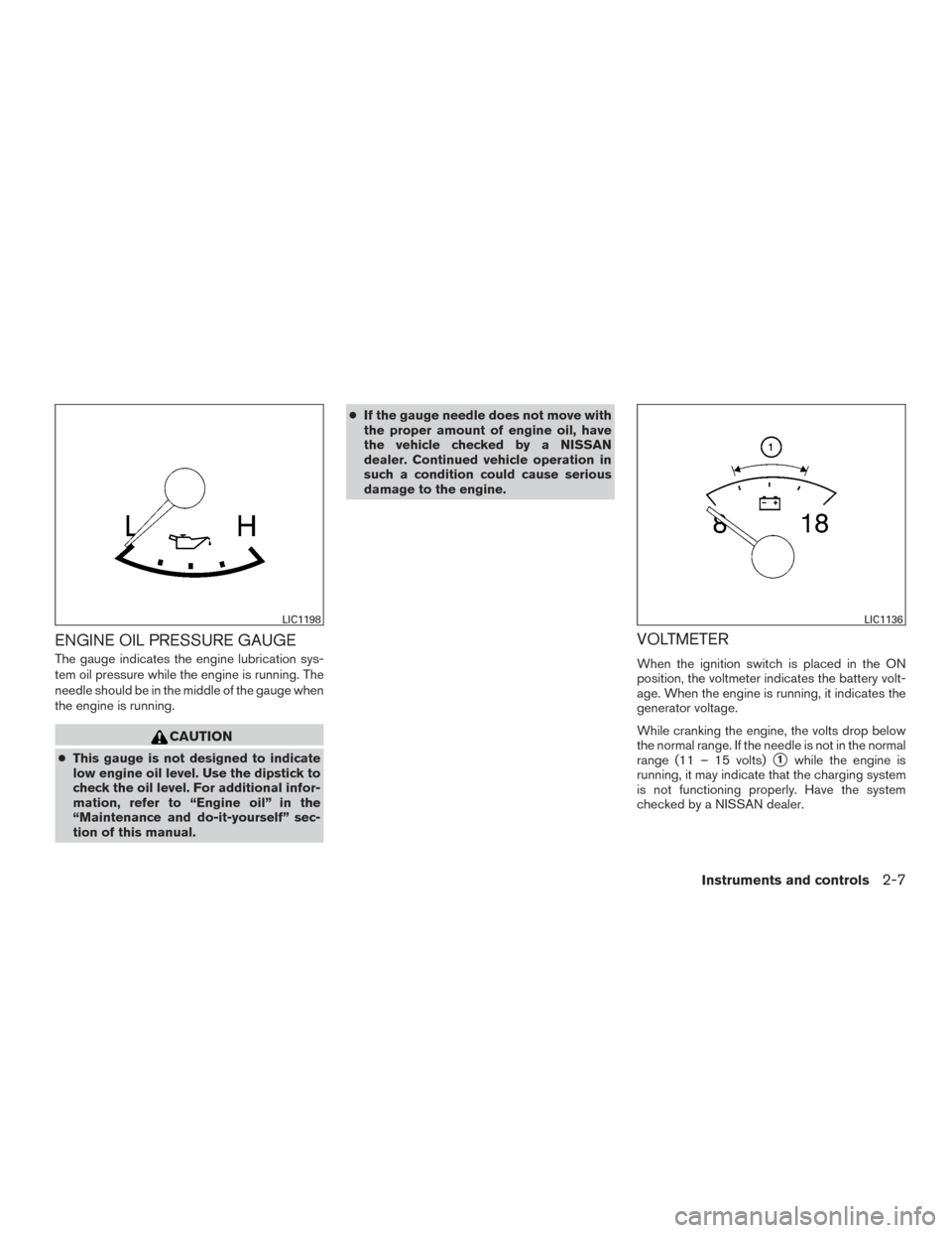 NISSAN ARMADA 2015 1.G Owners Manual ENGINE OIL PRESSURE GAUGE
The gauge indicates the engine lubrication sys-
tem oil pressure while the engine is running. The
needle should be in the middle of the gauge when
the engine is running.
CAUT