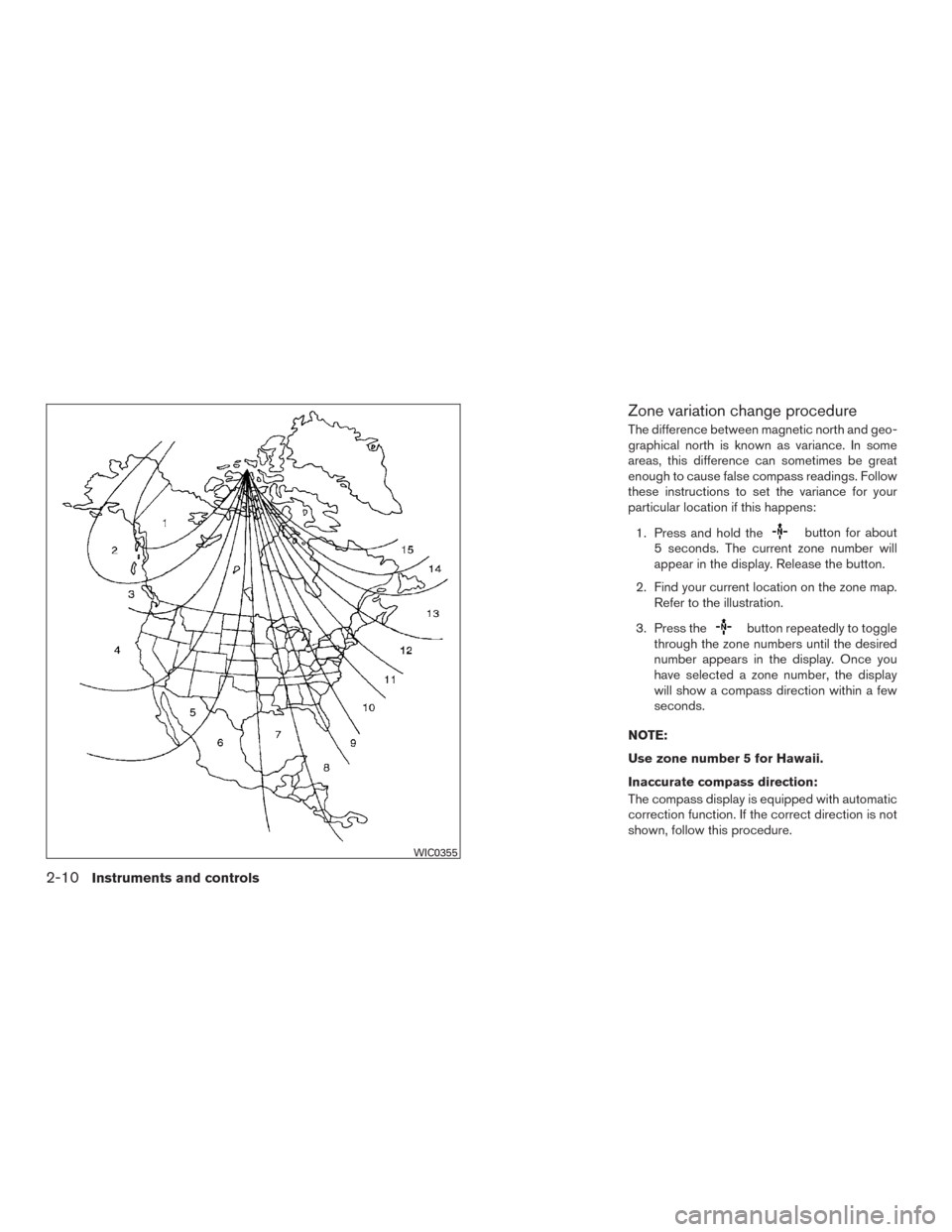 NISSAN ARMADA 2015 1.G Owners Manual Zone variation change procedure
The difference between magnetic north and geo-
graphical north is known as variance. In some
areas, this difference can sometimes be great
enough to cause false compass