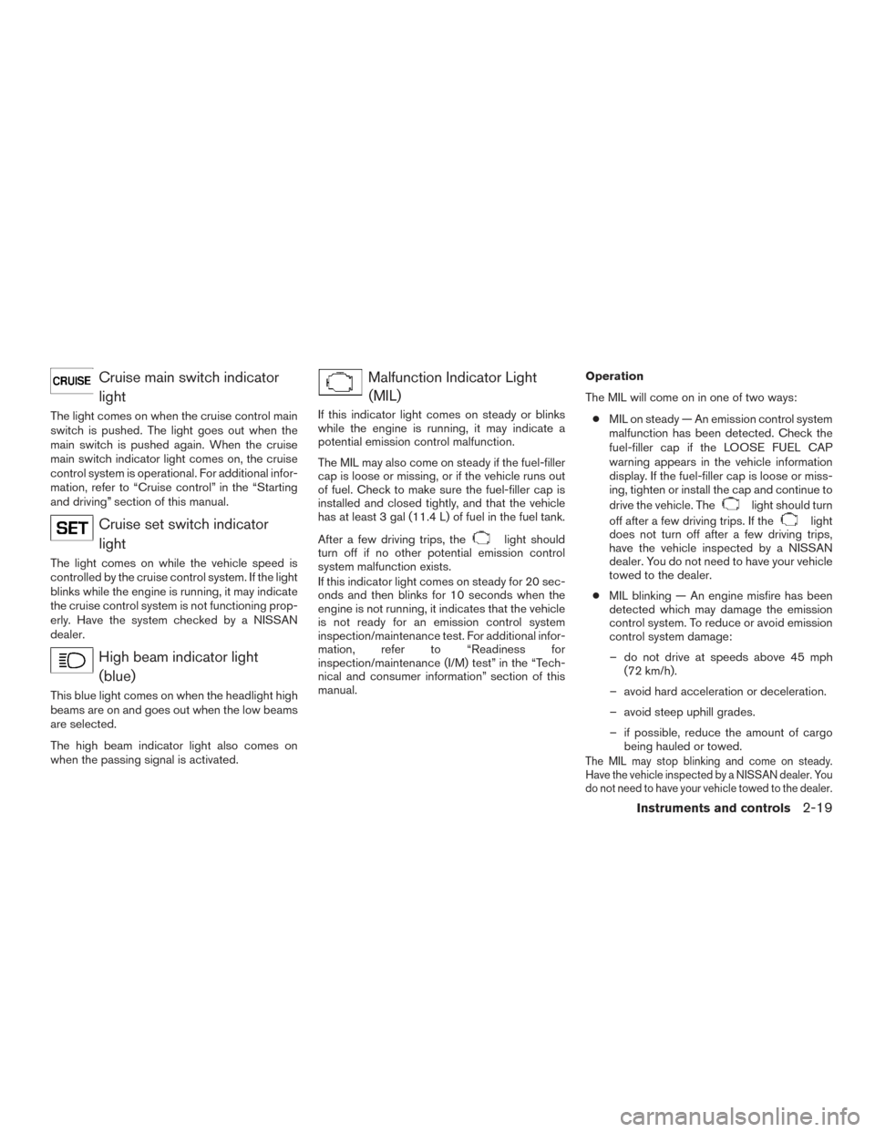 NISSAN ARMADA 2015 1.G Owners Manual Cruise main switch indicatorlight
The light comes on when the cruise control main
switch is pushed. The light goes out when the
main switch is pushed again. When the cruise
main switch indicator light