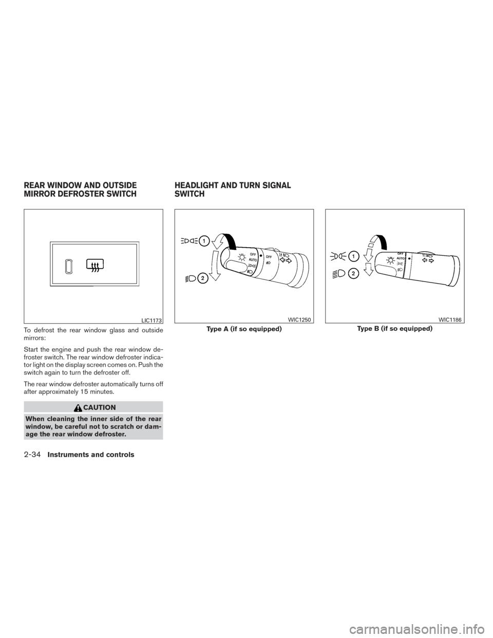 NISSAN ARMADA 2015 1.G Owners Manual To defrost the rear window glass and outside
mirrors:
Start the engine and push the rear window de-
froster switch. The rear window defroster indica-
tor light on the display screen comes on. Push the