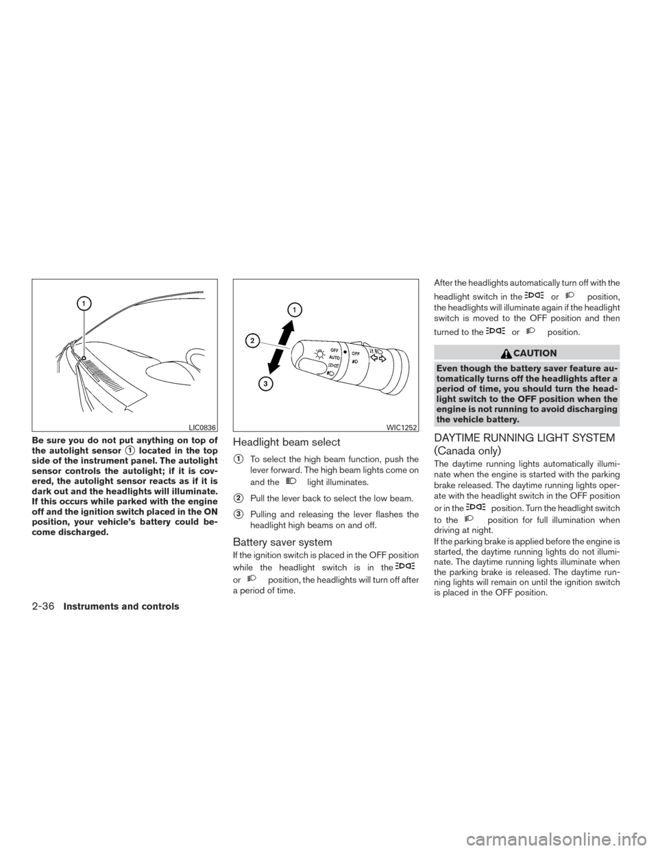 NISSAN ARMADA 2015 1.G Owners Manual Be sure you do not put anything on top of
the autolight sensor
1located in the top
side of the instrument panel. The autolight
sensor controls the autolight; if it is cov-
ered, the autolight sensor 