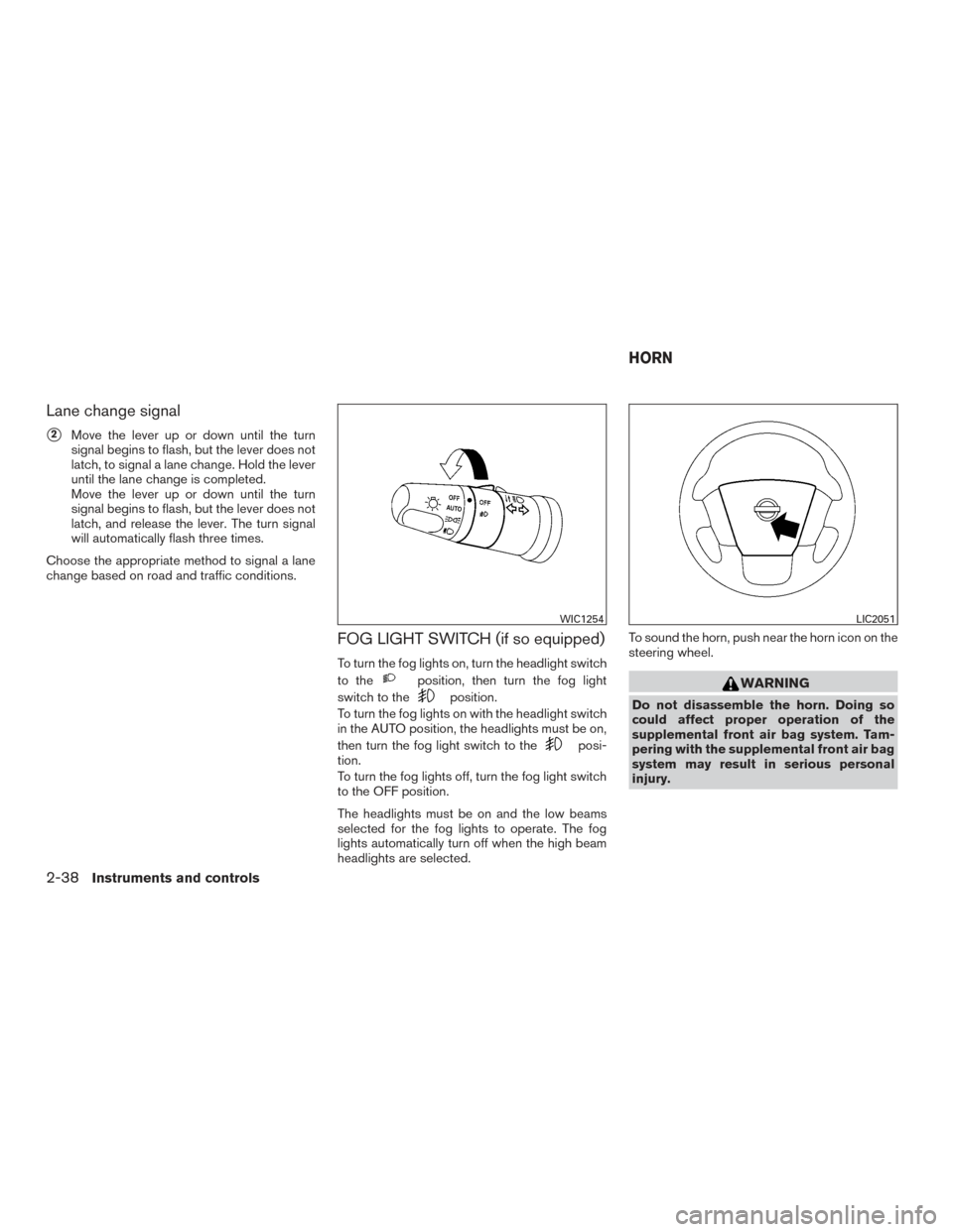 NISSAN ARMADA 2015 1.G Owners Manual Lane change signal
2Move the lever up or down until the turn
signal begins to flash, but the lever does not
latch, to signal a lane change. Hold the lever
until the lane change is completed.
Move the