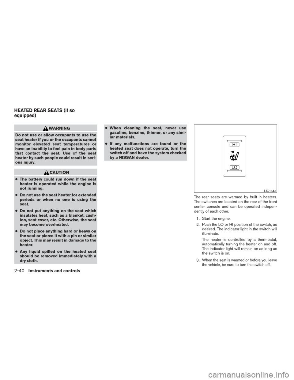 NISSAN ARMADA 2015 1.G User Guide WARNING
Do not use or allow occupants to use the
seat heater if you or the occupants cannot
monitor elevated seat temperatures or
have an inability to feel pain in body parts
that contact the seat. Us