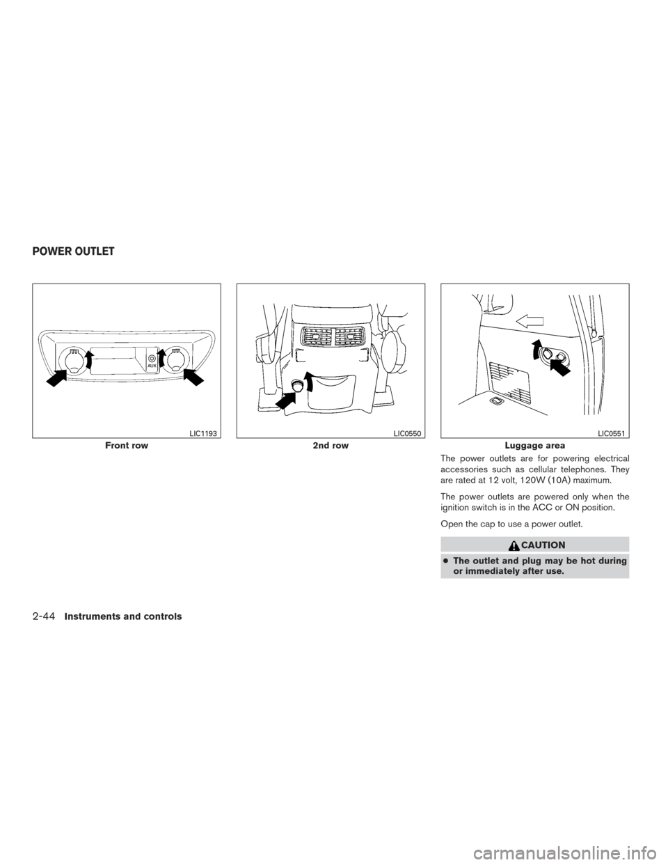 NISSAN ARMADA 2015 1.G Owners Manual The power outlets are for powering electrical
accessories such as cellular telephones. They
are rated at 12 volt, 120W (10A) maximum.
The power outlets are powered only when the
ignition switch is in 