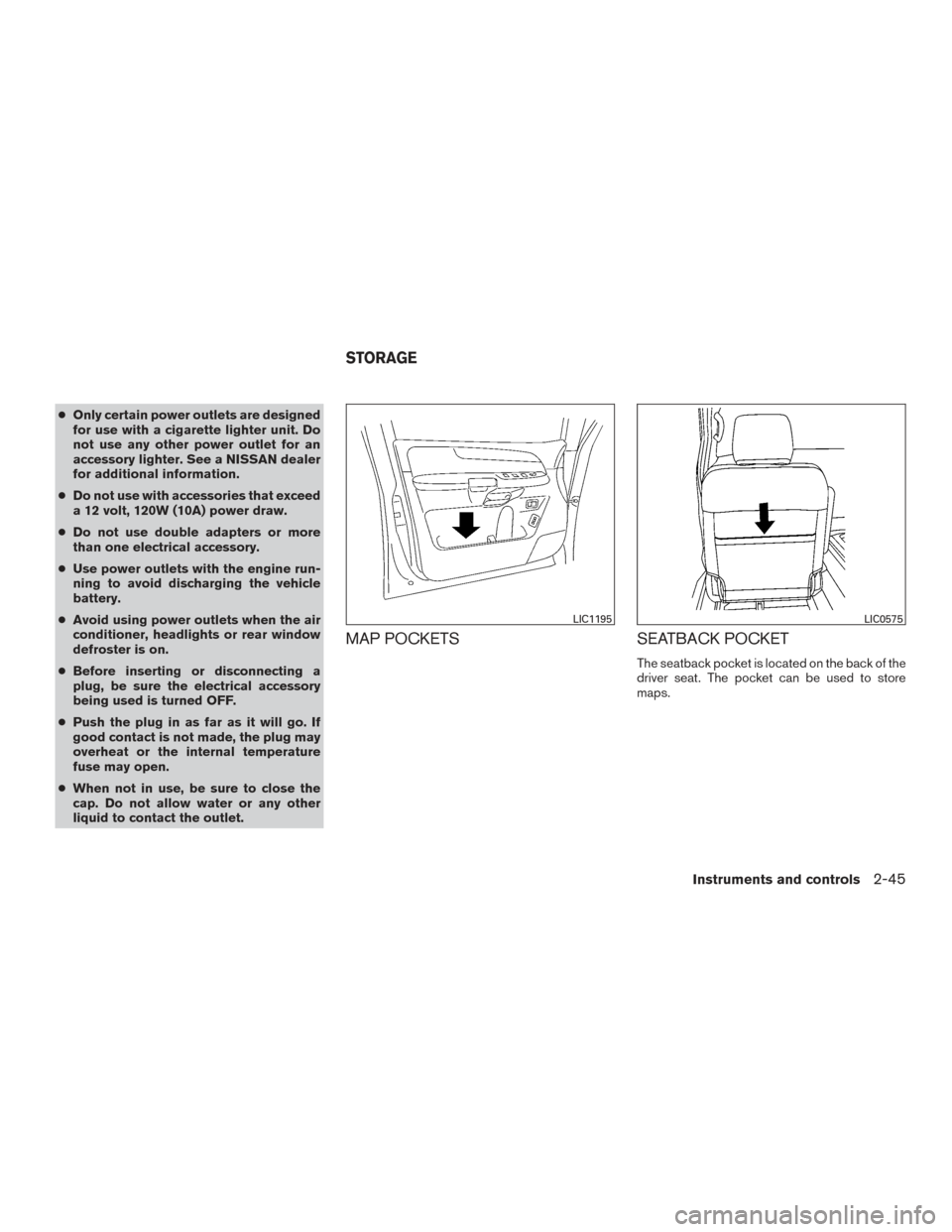 NISSAN ARMADA 2015 1.G User Guide ●Only certain power outlets are designed
for use with a cigarette lighter unit. Do
not use any other power outlet for an
accessory lighter. See a NISSAN dealer
for additional information.
● Do not