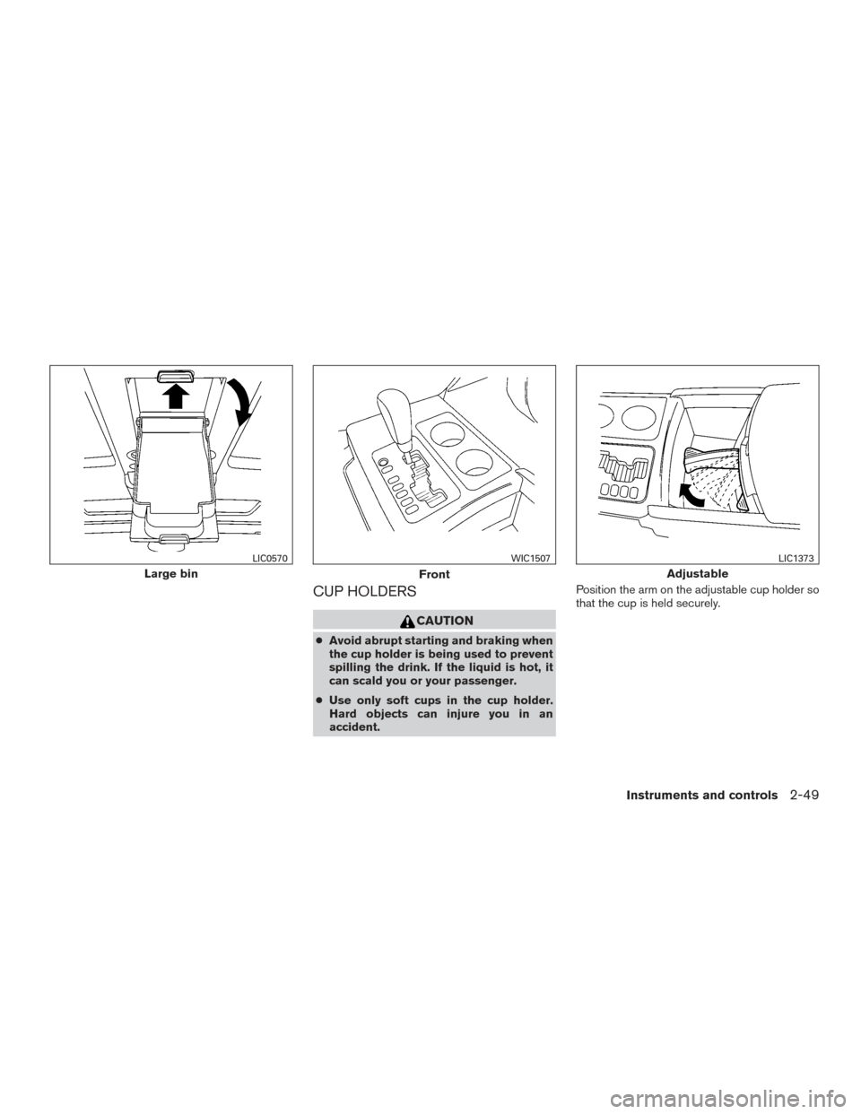 NISSAN ARMADA 2015 1.G Owners Manual CUP HOLDERS
CAUTION
●Avoid abrupt starting and braking when
the cup holder is being used to prevent
spilling the drink. If the liquid is hot, it
can scald you or your passenger.
● Use only soft cu