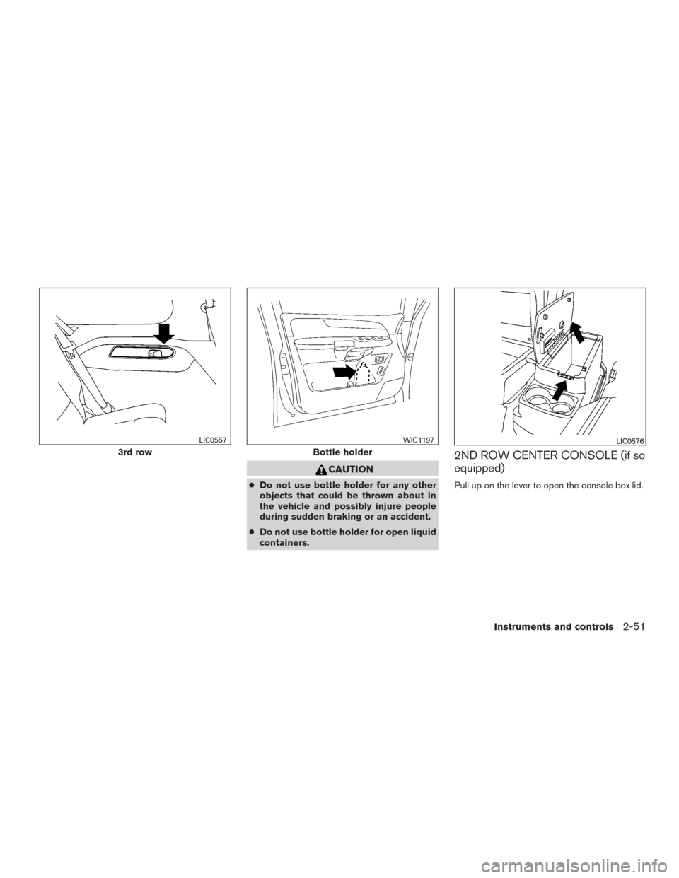 NISSAN ARMADA 2015 1.G Owners Manual CAUTION
●Do not use bottle holder for any other
objects that could be thrown about in
the vehicle and possibly injure people
during sudden braking or an accident.
● Do not use bottle holder for op