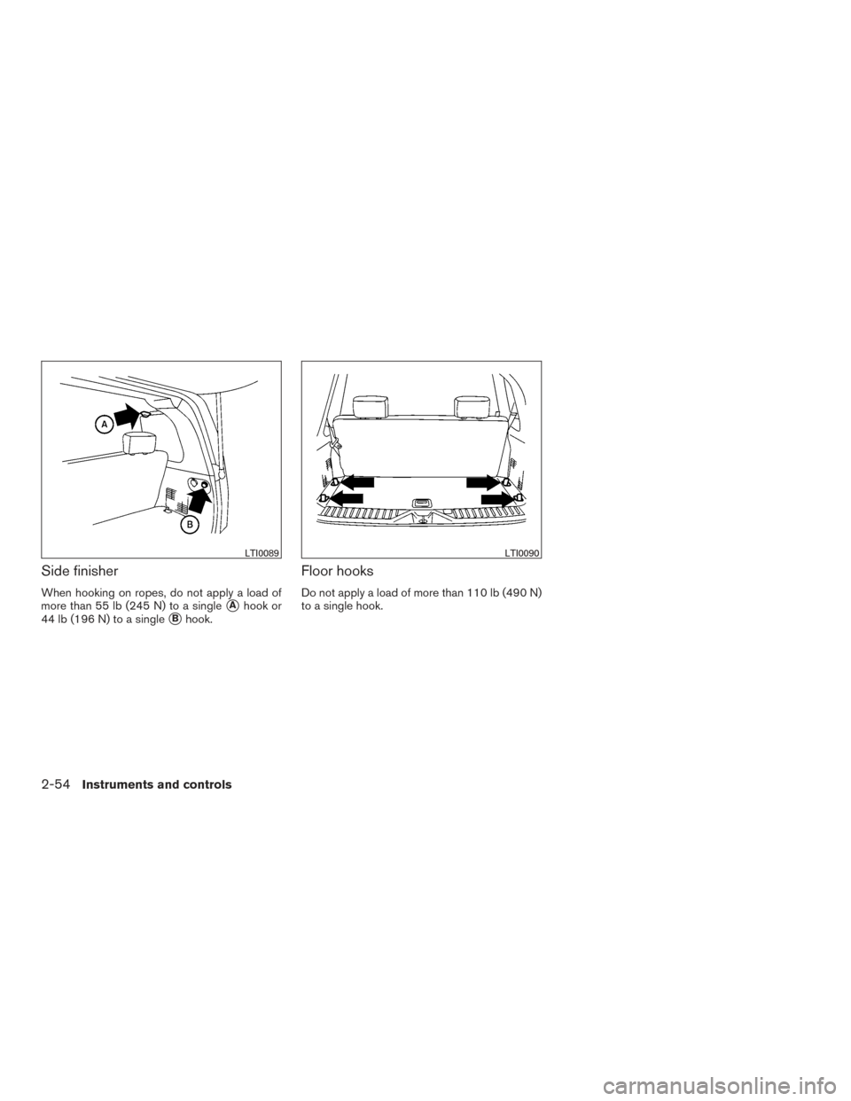 NISSAN ARMADA 2015 1.G Owners Manual Side finisher
When hooking on ropes, do not apply a load of
more than 55 lb (245 N) to a single
Ahook or
44 lb (196 N) to a single
Bhook.
Floor hooks
Do not apply a load of more than 110 lb (490 N)
