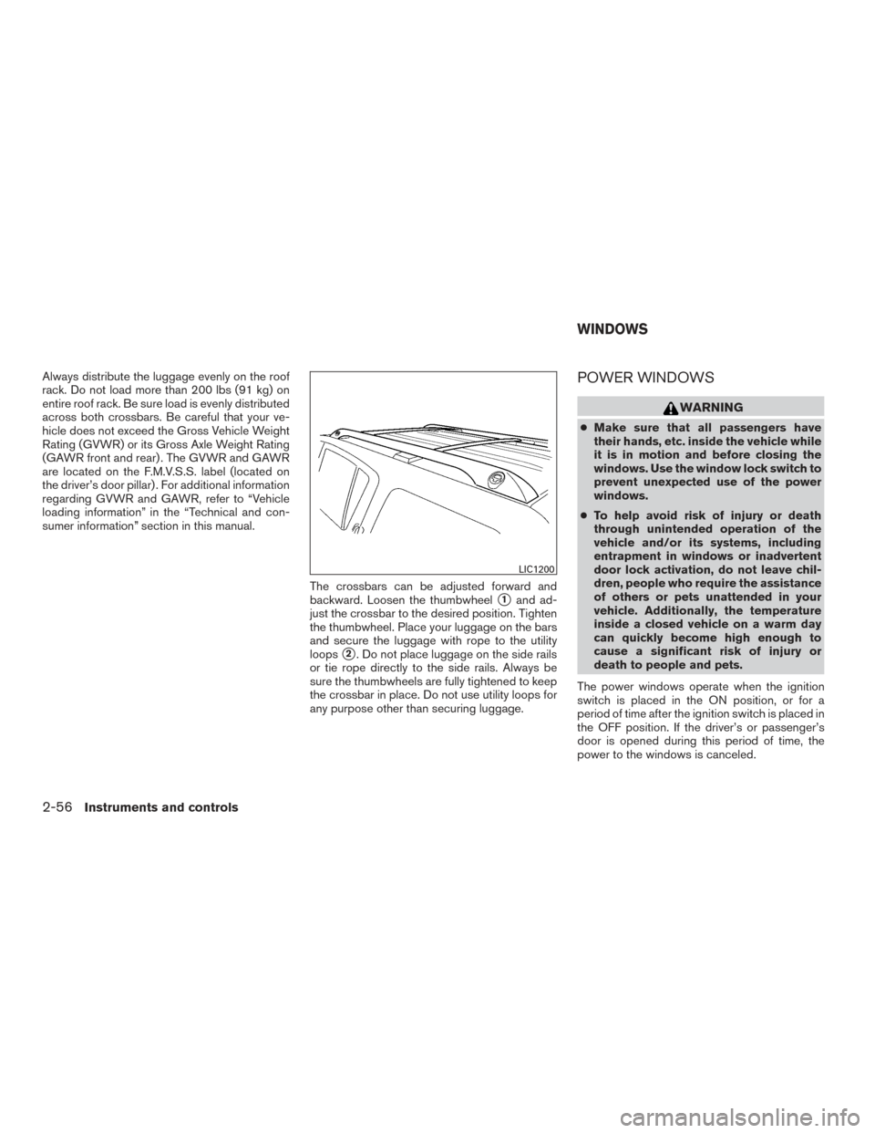 NISSAN ARMADA 2015 1.G Owners Manual Always distribute the luggage evenly on the roof
rack. Do not load more than 200 lbs (91 kg) on
entire roof rack. Be sure load is evenly distributed
across both crossbars. Be careful that your ve-
hic