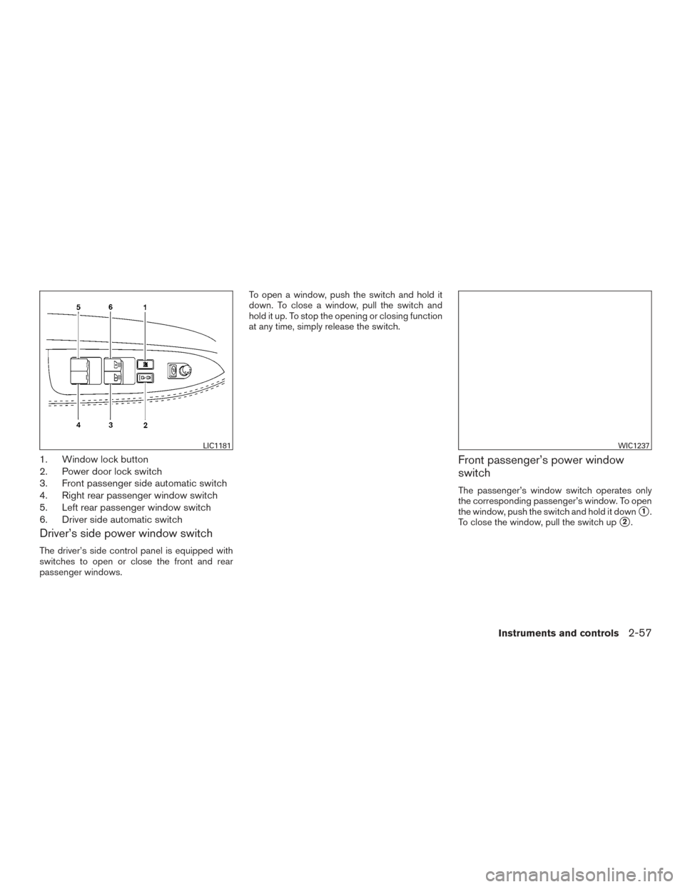 NISSAN ARMADA 2015 1.G Owners Manual 1. Window lock button
2. Power door lock switch
3. Front passenger side automatic switch
4. Right rear passenger window switch
5. Left rear passenger window switch
6. Driver side automatic switch
Driv