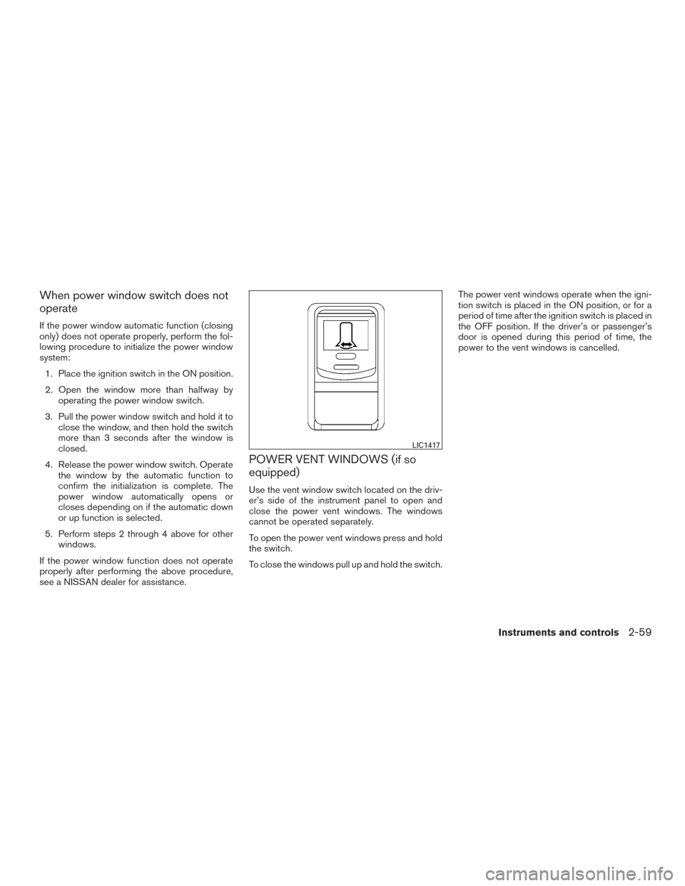 NISSAN ARMADA 2015 1.G Owners Manual When power window switch does not
operate
If the power window automatic function (closing
only) does not operate properly, perform the fol-
lowing procedure to initialize the power window
system:1. Pl