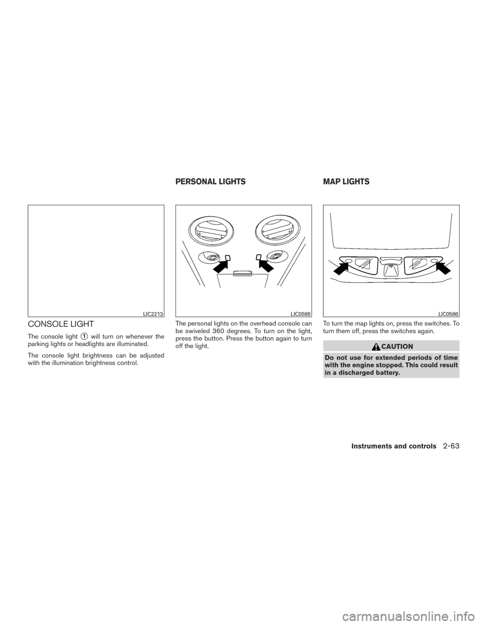 NISSAN ARMADA 2015 1.G Owners Manual CONSOLE LIGHT
The console light1will turn on whenever the
parking lights or headlights are illuminated.
The console light brightness can be adjusted
with the illumination brightness control. The pers