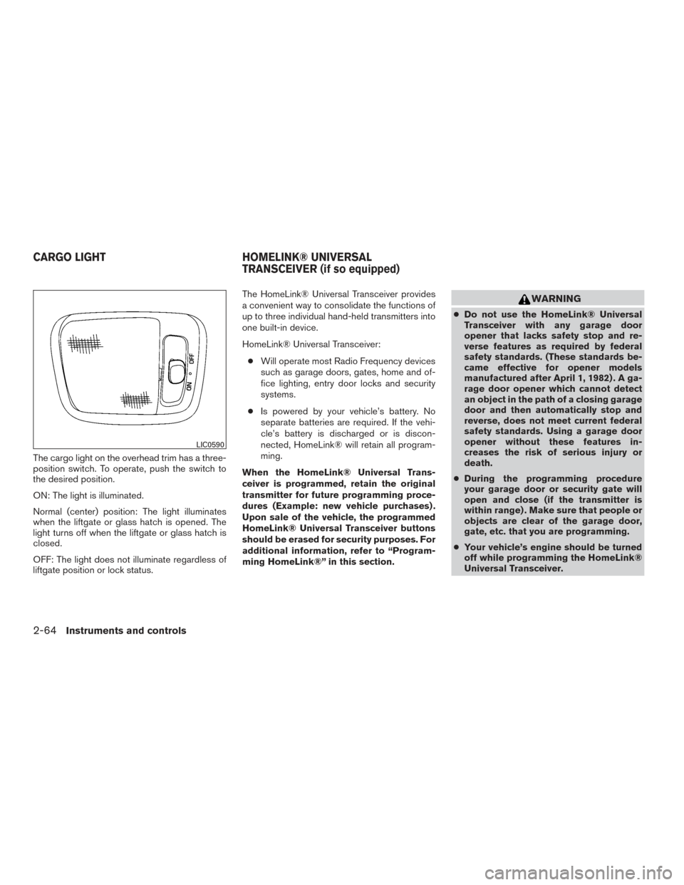 NISSAN ARMADA 2015 1.G Owners Manual The cargo light on the overhead trim has a three-
position switch. To operate, push the switch to
the desired position.
ON: The light is illuminated.
Normal (center) position: The light illuminates
wh