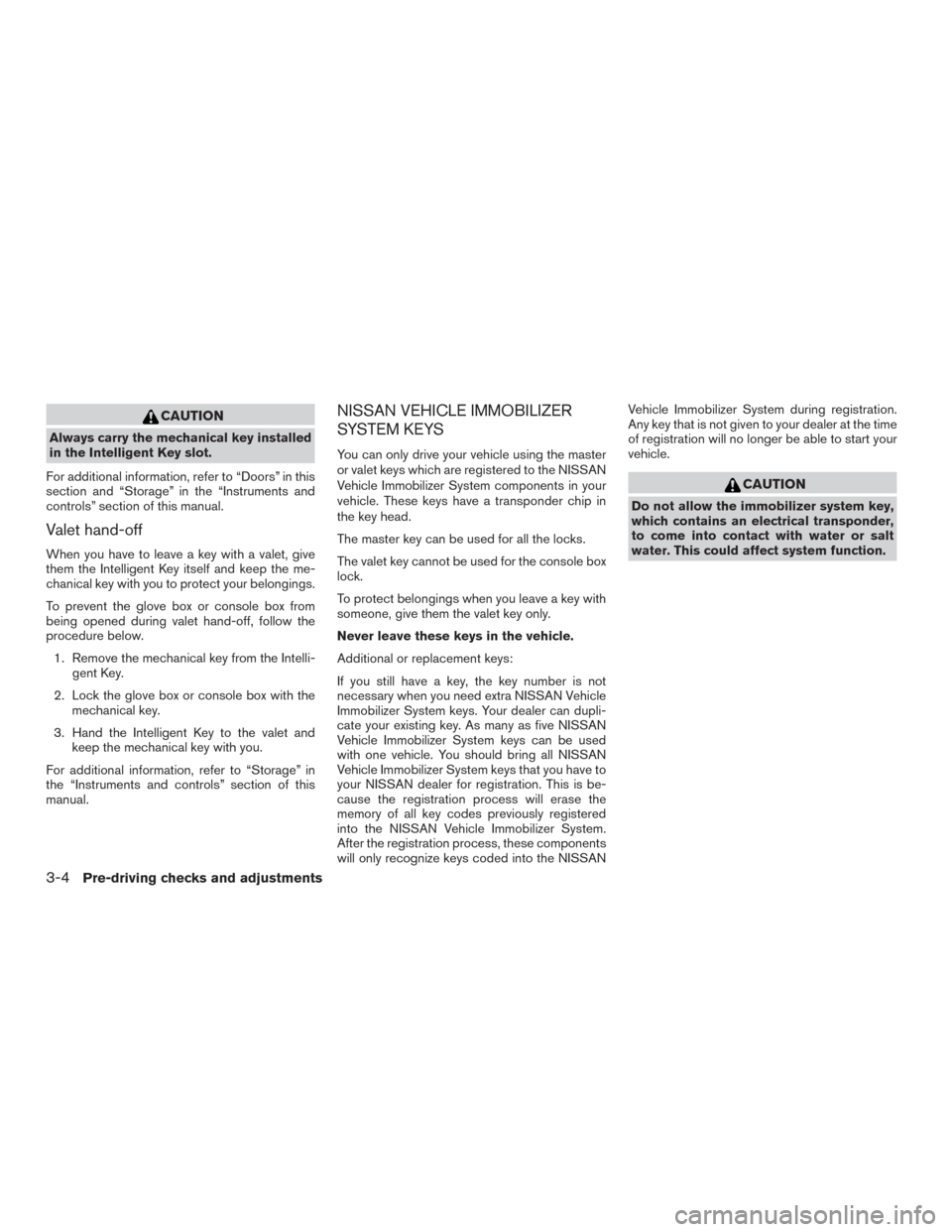 NISSAN ARMADA 2015 1.G Owners Manual CAUTION
Always carry the mechanical key installed
in the Intelligent Key slot.
For additional information, refer to “Doors” in this
section and “Storage” in the “Instruments and
controls” 